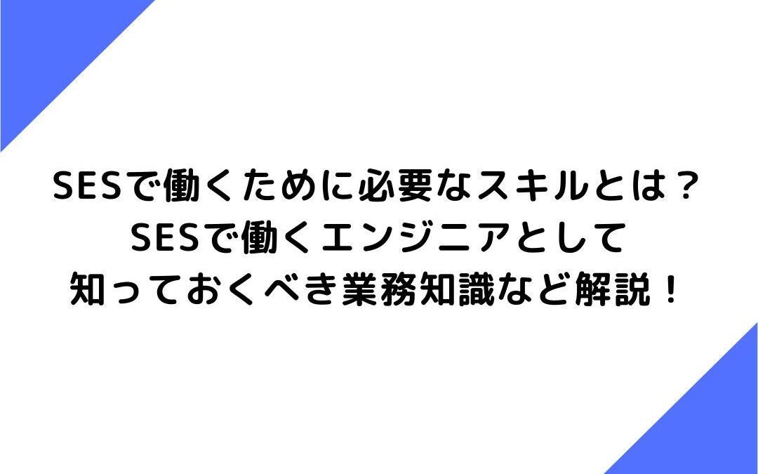 SESで働くために必要なスキルとは？SESで働くエンジニアとして知っておくべき業務知識など解説！